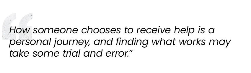 how someone chooses to recieve help us a personal journey and finding what works may take some trial and error