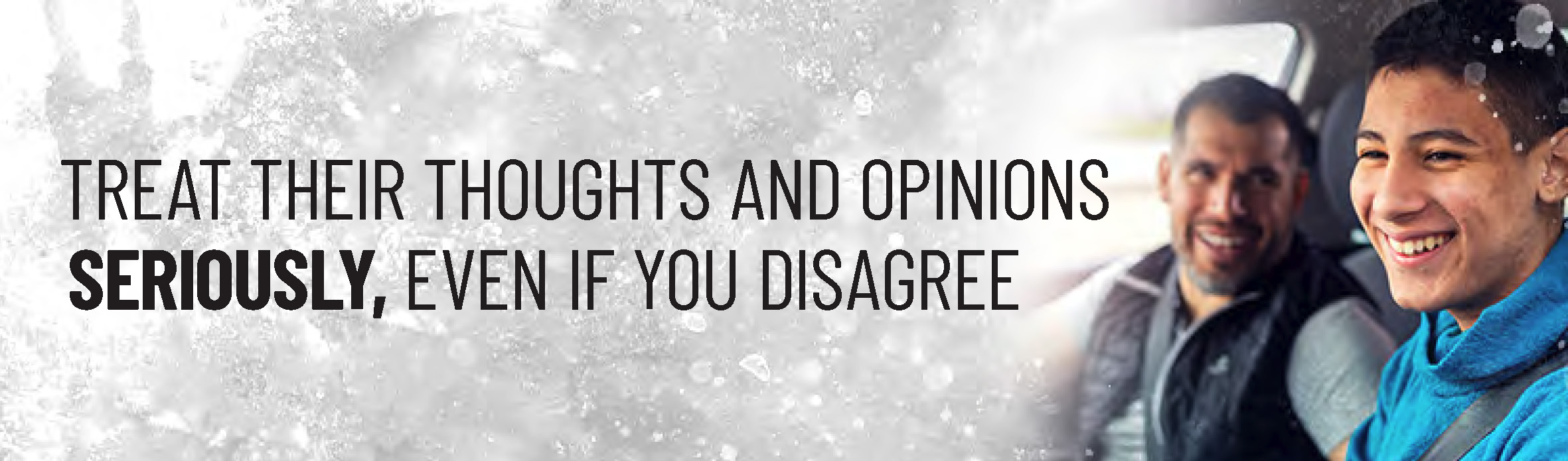 Treat their thoughts and opinions seriously, even if you disagree."