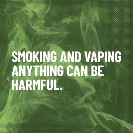 Smoking and vaping anything can be harmful.